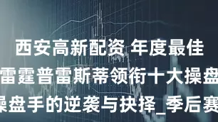 西安高新配资 年度最佳经理诞生！雷霆普雷斯蒂领衔十大操盘手的逆袭与抉择_季后赛_邓利维_1