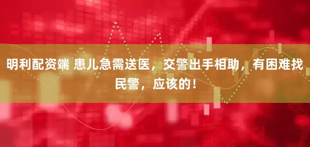 明利配资端 患儿急需送医，交警出手相助，有困难找民警，应该的！