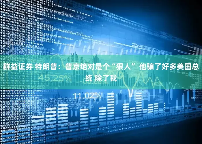 群益证券 特朗普：普京绝对是个“狠人” 他骗了好多美国总统 除了我