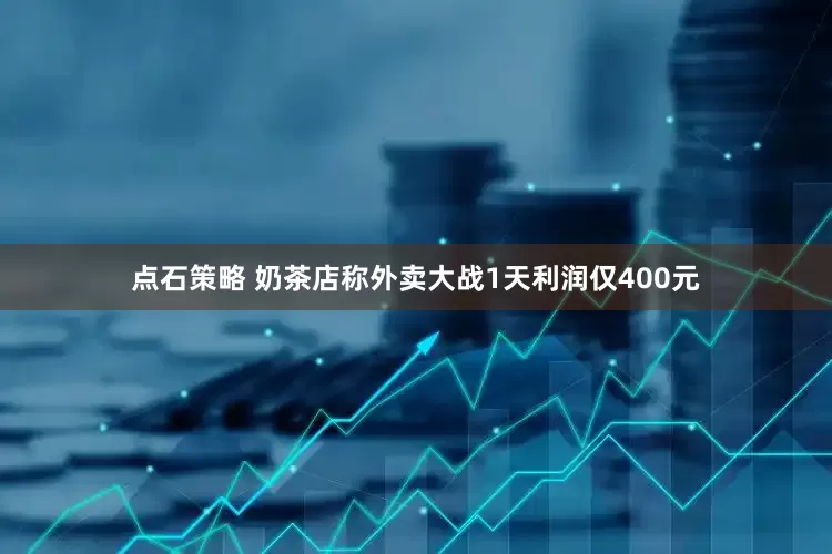 点石策略 奶茶店称外卖大战1天利润仅400元