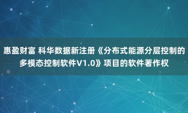 惠盈财富 科华数据新注册《分布式能源分层控制的多模态控制软件V1.0》项目的软件著作权