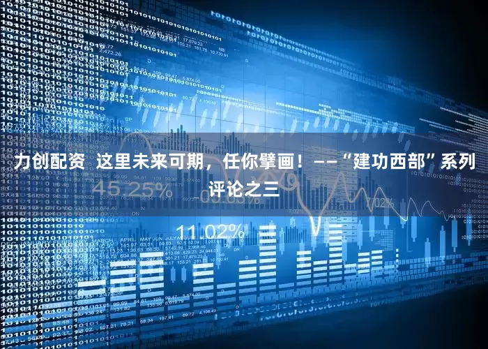 力创配资  这里未来可期，任你擘画！——“建功西部”系列评论之三