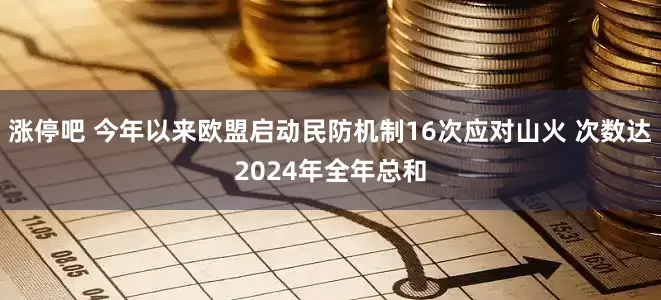 涨停吧 今年以来欧盟启动民防机制16次应对山火 次数达2024年全年总和