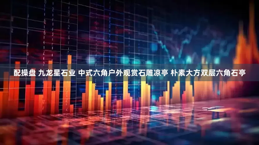 配操盘 九龙星石业 中式六角户外观赏石雕凉亭 朴素大方双层六角石亭