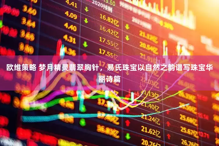 欧维策略 梦月精灵翡翠胸针，易氏珠宝以自然之韵谱写珠宝华丽诗篇
