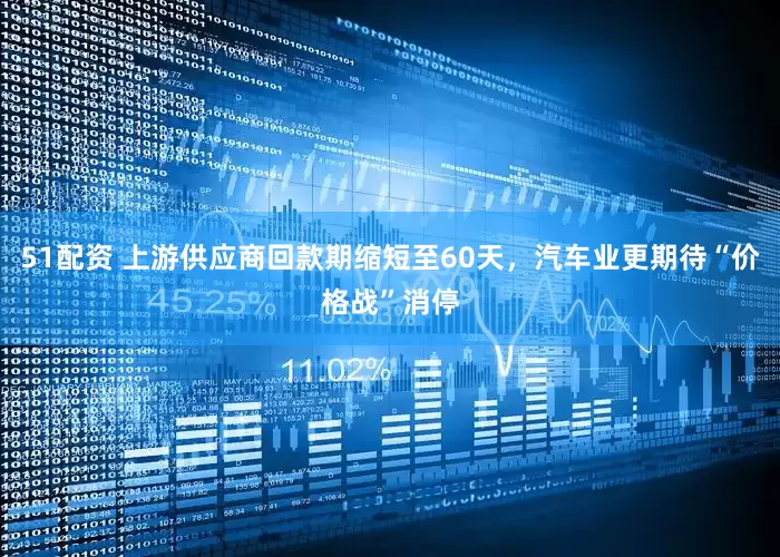 51配资 上游供应商回款期缩短至60天，汽车业更期待“价格战”消停