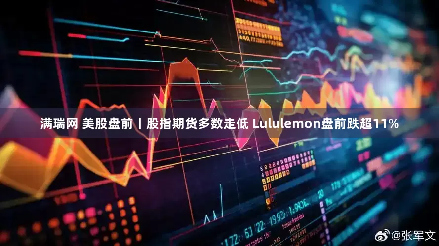 满瑞网 美股盘前丨股指期货多数走低 Lululemon盘前跌超11%
