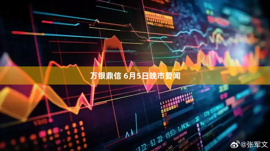 万银鼎信 6月5日晚市要闻